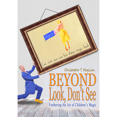 Beyond Look, Don't See: Furthering the Art of Children's Magic by Christopher T. Magician